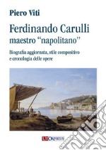 Ferdinando Carulli maestro «napolitano». Biografia aggiornata, stile compositivo e cronologia delle opere libro