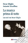 La musica prima di tutto. Incontri con Oscar Ghiglia libro