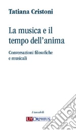 La musica e il tempo dell'anima. Conversazioni filosofiche e musicali libro