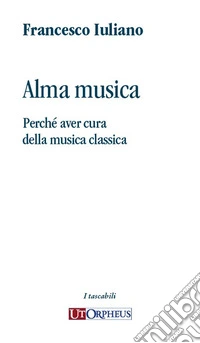 Alma musica. Perché aver cura della musica classica libro