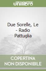 Due Sorelle, Le - Radio Pattuglia libro