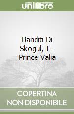 Banditi Di Skogul, I - Prince Valia libro