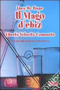 Il Mago d'ebiz. Libertà, velocità, comunità. Percorsi nella rivoluzione internettiana libro