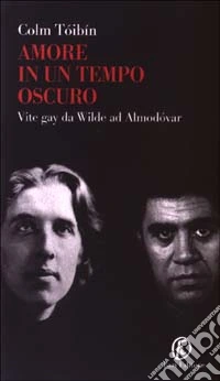 Amore in un tempo oscuro. Vite gay da Wilde ad Almodóvar libro