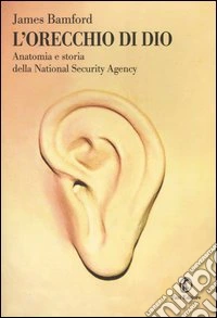 L'orecchio di Dio. Anatomia e storia della National Security Agency libro