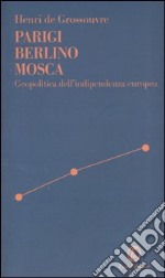 Parigi Berlino Mosca. Geopolitica dell'indipendenza europea libro