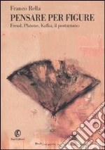 Pensare per figure. Freud, Platone, Kafka, il postumano libro