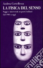 La fisica del senso. Saggi e interventi su poeti italiani dal 1940 a oggi libro