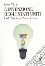 L'invenzione degli Stati Uniti. I padri: Washington, Adams, Jefferson libro