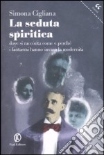 La seduta spiritica. Dove si racconta come e perché i fantasmi hanno invaso la modernità libro