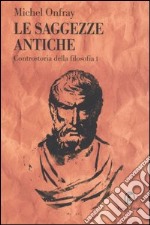 Le Saggezze antiche. Controstoria della filosofia. Vol. 1 libro