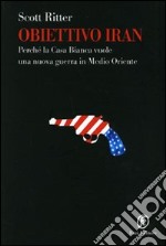 Obiettivo Iran. Perché la Casa Bianca vuole una nuova guerra in Medio Oriente libro