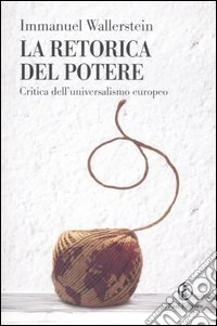 La retorica del potere. Critica dell'universalismo europeo libro