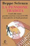 La pensione tradita. Conti alla mano, perché conviene tenersi il TFR e non aderire ai fondi pensione libro di Scienza Beppe