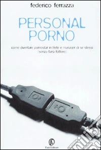 Personal porno. Come diventare pornostar in rete e manager di se stessi (senza farsi fottere) libro