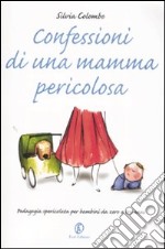 Confessioni di una mamma pericolosa. Pedagogia spericolata per bambini da zero a tre anni libro