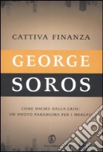 Cattiva finanza. Come uscire dalla crisi: un nuovo paradigma per i mercati libro