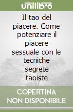 Il tao del piacere. Come potenziare il piacere sessuale con le tecniche segrete taoiste