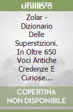 Zolar - Dizionario Delle Superstizioni. In Oltre 650 Voci Antiche Credenze E Curiose Tradizioni Di Tutti I Paesi Del Mondo libro