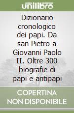 Dizionario cronologico dei papi. Da san Pietro a Giovanni Paolo II. Oltre 300 biografie di papi e antipapi libro