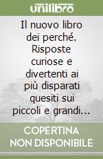 Il nuovo libro dei perché. Risposte curiose e divertenti ai più disparati quesiti sui piccoli e grandi misteri della vita quotidiana libro