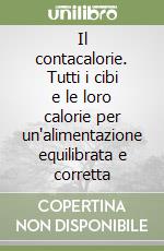 Il contacalorie. Tutti i cibi e le loro calorie per un'alimentazione equilibrata e corretta libro