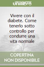 Vivere con il diabete. Come tenerlo sotto controllo per condurre una vita normale libro