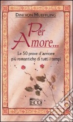 Per amore... Le 50 prove d'amore più romantiche di tutti i tempi