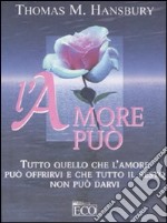 L'amore può. Tutto quello che l'amore può offrirvi e che tutto il resto non può darvi libro