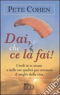 Dai, che ce la fai! Credi in te stesso e nelle tue qualità per ottenere il meglio della vita libro