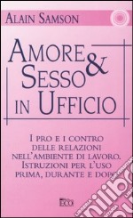 Amore & sesso in ufficio. I pro e i contro delle relazioni nell'ambiente di lavoro. Istruzioni per l'uso prima, durante e dopo libro