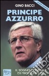 Principe Azzurro. Il sogno mondiale di Marcello Lippi. libro di Bacci Gino