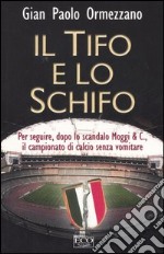 Il tifo e lo schifo. Per seguire, dopo lo scandalo Moggi & C., il campionato di calcio senza vomitare libro