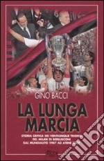 La lunga marcia. Storia critica dei venticinque trionfi del Milan di Berlusconi dal Mundialito 1987 ad Atene 2007 libro