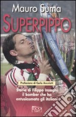 Superpippo. Storia di Filippo Inzaghi, il bomber che ha entusiasmato gli italiani libro