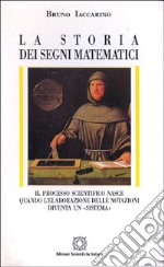 La storia dei segni matematici. Il processo scientifico nasce quando l'elaborazione delle notazioni diventa un «Sistema» libro