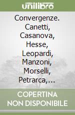 Convergenze. Canetti, Casanova, Hesse, Leopardi, Manzoni, Morselli, Petrarca, Proust, Verri: scrittori allo specchio libro