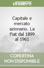 Capitale e mercato azionario. La Fiat dal 1899 al 1961 libro