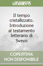 Il tempo cristallizzato. Introduzione al testamento letterario di Svevo libro