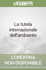 La tutela internazionale dell'ambiente libro