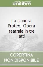 La signora Proteo. Opera teatrale in tre atti libro