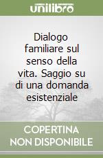 Dialogo familiare sul senso della vita. Saggio su di una domanda esistenziale