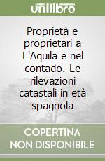 Proprietà e proprietari a L'Aquila e nel contado. Le rilevazioni catastali in età spagnola