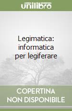 Legimatica: informatica per legiferare libro