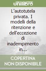 L'autotutela privata. I modelli della ritenzione e dell'eccezione di inadempimento in comparazione col sistema tedesco libro