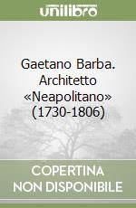 Gaetano Barba. Architetto «Neapolitano» (1730-1806)