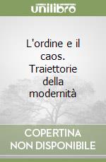 L'ordine e il caos. Traiettorie della modernità libro