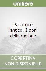 Pasolini e l'antico. I doni della ragione libro