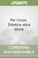 Per Croce. Estetica etica storia