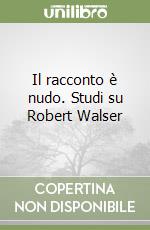 Il racconto è nudo. Studi su Robert Walser